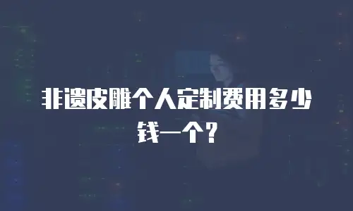 非遗皮雕个人定制费用多少钱一个？