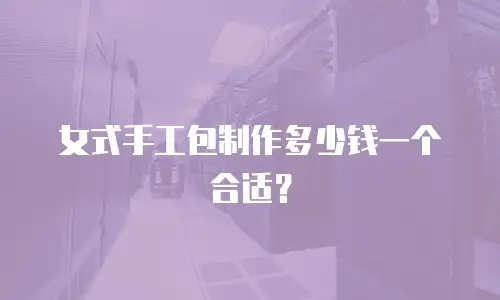 女式手工包制作多少钱一个合适？