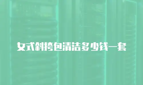 女式斜挎包清洁多少钱一套