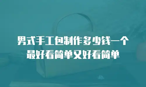 男式手工包制作多少钱一个最好看简单又好看简单