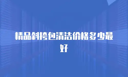 精品斜挎包清洁价格多少最好