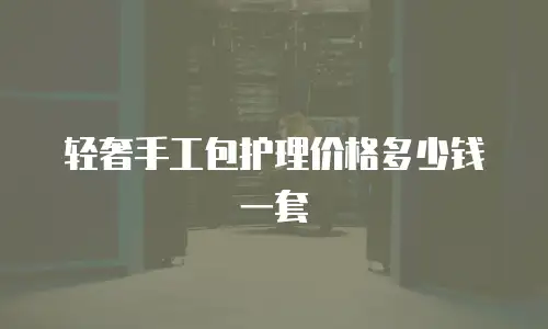 轻奢手工包护理价格多少钱一套