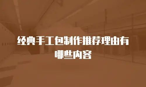 经典手工包制作推荐理由有哪些内容