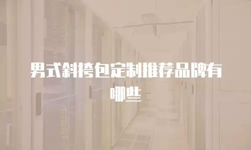 男式斜挎包定制推荐品牌有哪些