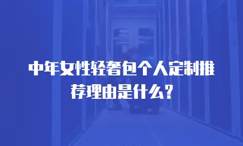 中年女性轻奢包个人定制推荐理由是什么？