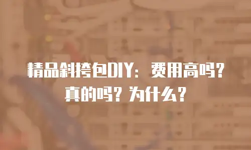 精品斜挎包DIY：费用高吗？真的吗？为什么？