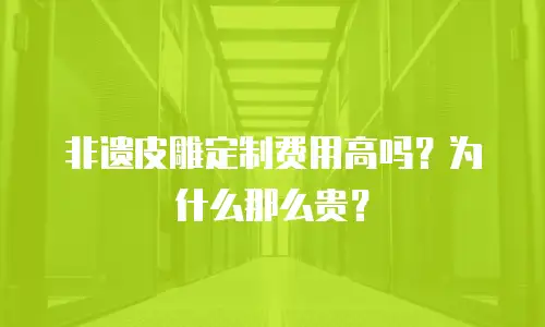 非遗皮雕定制费用高吗？为什么那么贵？