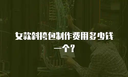 女款斜挎包制作费用多少钱一个？