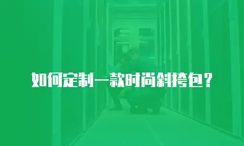 如何定制一款时尚斜挎包？