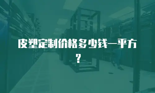 皮塑定制价格多少钱一平方？