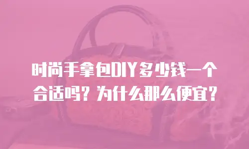 时尚手拿包DIY多少钱一个合适吗？为什么那么便宜？