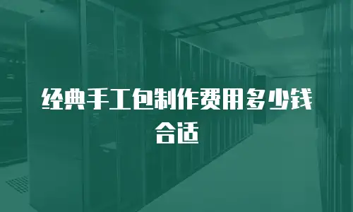 经典手工包制作费用多少钱合适