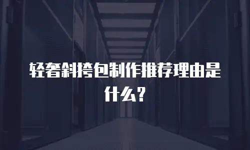 轻奢斜挎包制作推荐理由是什么？
