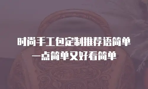 时尚手工包定制推荐语简单一点简单又好看简单