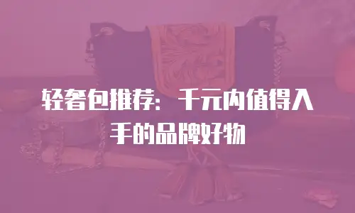 轻奢包推荐：千元内值得入手的品牌好物