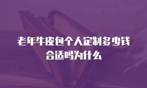 老年牛皮包个人定制多少钱合适吗为什么