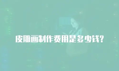 皮雕画制作费用是多少钱？