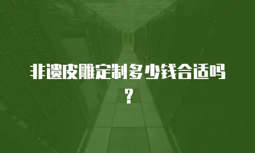 非遗皮雕定制多少钱合适吗？