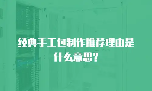 经典手工包制作推荐理由是什么意思？