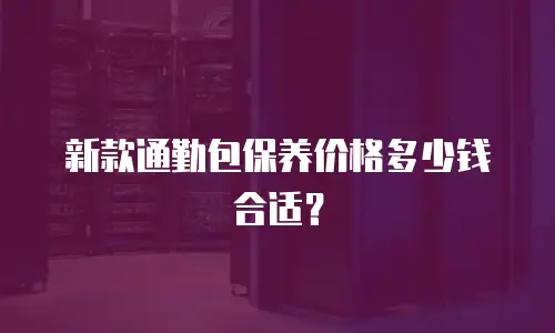 新款通勤包保养价格多少钱合适？