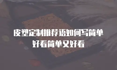 皮塑定制推荐语如何写简单好看简单又好看