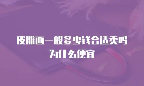 皮雕画一般多少钱合适卖吗为什么便宜
