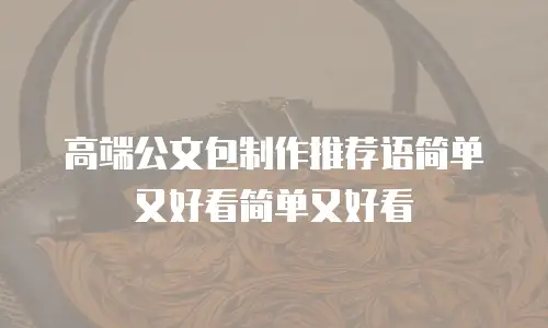 高端公文包制作推荐语简单又好看简单又好看