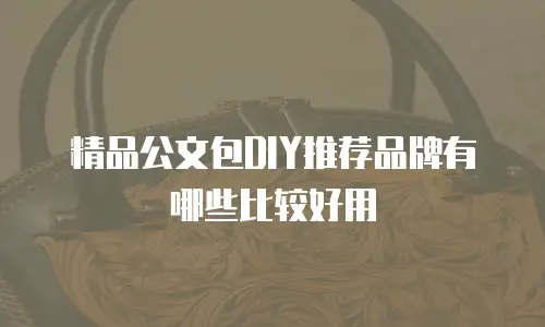 精品公文包DIY推荐品牌有哪些比较好用
