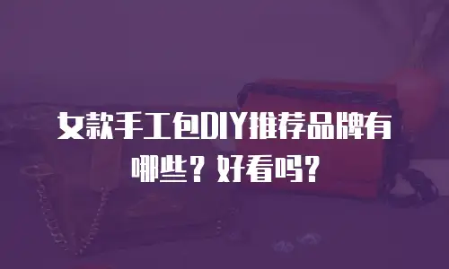 女款手工包DIY推荐品牌有哪些？好看吗？