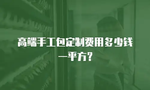 高端手工包定制费用多少钱一平方？