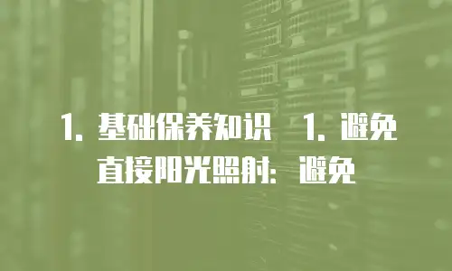 1. 基础保养知识  1. 避免直接阳光照射：避免