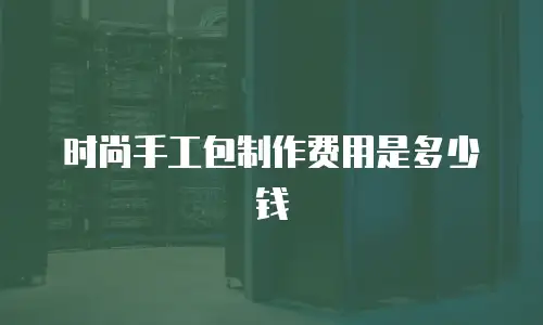 时尚手工包制作费用是多少钱