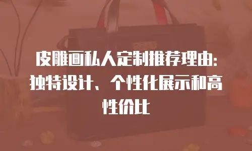皮雕画私人定制推荐理由：独特设计、个性化展示和高性价比