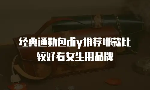 经典通勤包diy推荐哪款比较好看女生用品牌