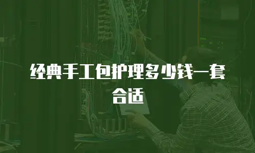 经典手工包护理多少钱一套合适