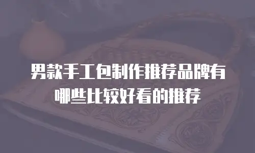 男款手工包制作推荐品牌有哪些比较好看的推荐
