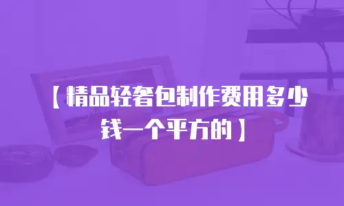 【精品轻奢包制作费用多少钱一个平方的】