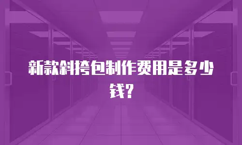 新款斜挎包制作费用是多少钱？