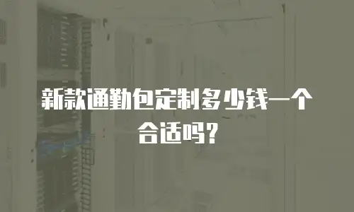 新款通勤包定制多少钱一个合适吗？