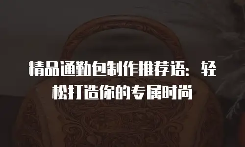 精品通勤包制作推荐语：轻松打造你的专属时尚