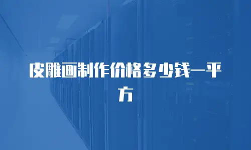 皮雕画制作价格多少钱一平方