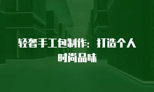 轻奢手工包制作：打造个人时尚品味