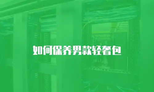 如何保养男款轻奢包