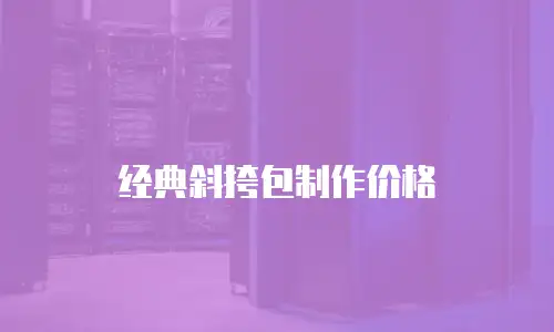 经典斜挎包制作价格