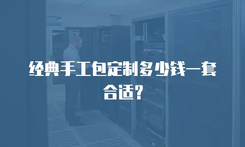 经典手工包定制多少钱一套合适？