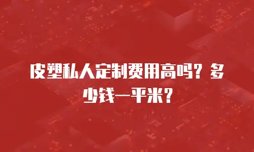 皮塑私人定制费用高吗？多少钱一平米？