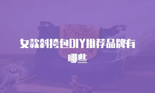 女款斜挎包DIY推荐品牌有哪些
