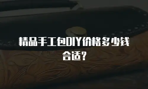 精品手工包DIY价格多少钱合适？