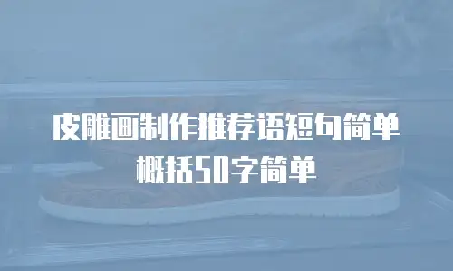 皮雕画制作推荐语短句简单概括50字简单