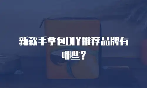 新款手拿包DIY推荐品牌有哪些？